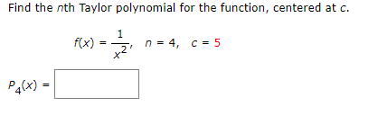 Find the nth Taylor polynomial for the function, centered at c.
f(x)
n = 4, c = 5
P4(x)
