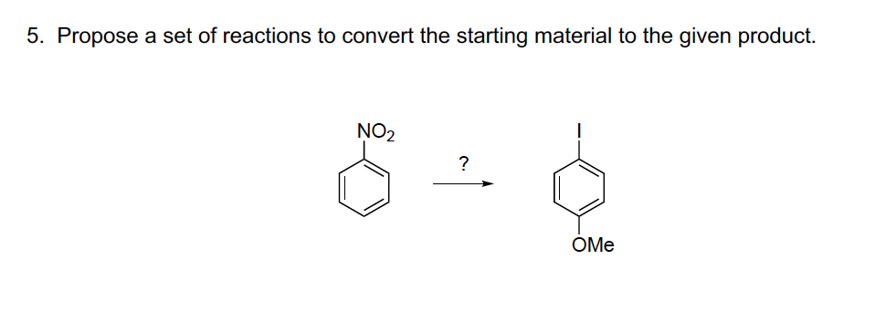 5. Propose a set of reactions to convert the starting material to the given product.
NO2
OMe
