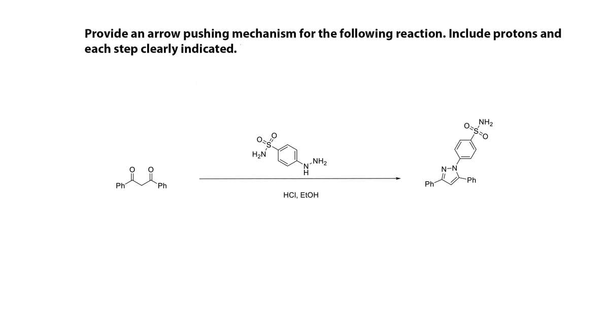 Provide an arrow pushing mechanism for the following reaction. Include protons and
each step clearly indicated.
NH2
O=s=0
H2N
NH2
N.
N-N
Ph
Ph
Ph
Ph
HCI, ETOH
