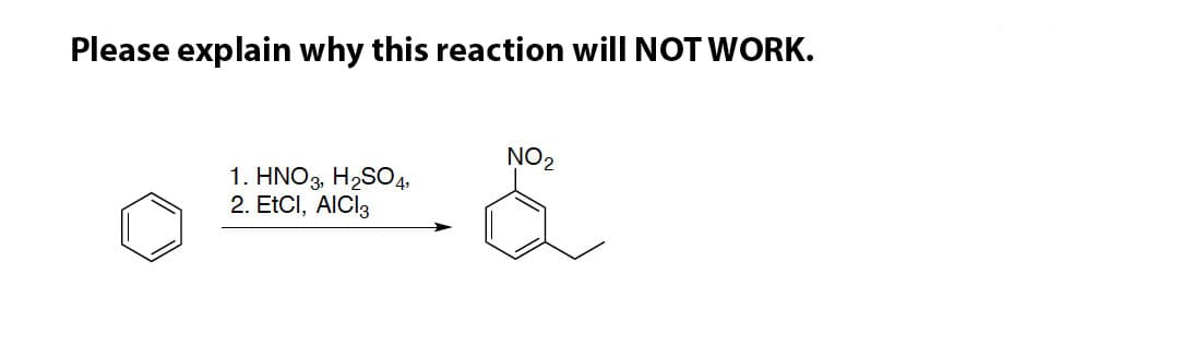 Please explain why this reaction will NOT WORK.
NO2
1. HNO3, H2SO4,
2. EtCI, AICI3
