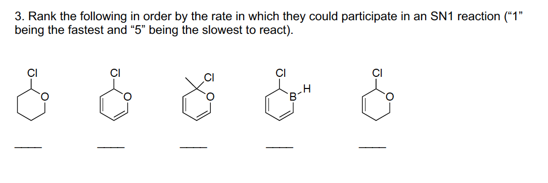 3. Rank the following in order by the rate in which they could participate in an SN1 reaction (“1"
being the fastest and "5" being the slowest to react).
