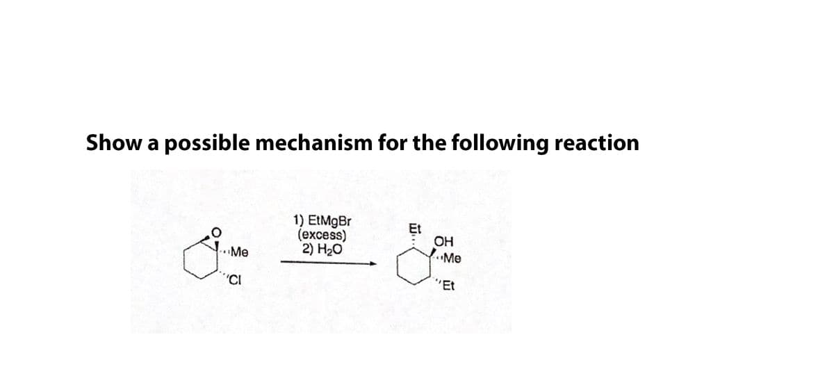 Show a possible mechanism for the following reaction
1) EtMgBr
(еxcess)
2) H20
Et
OH
Me
•Me
"Et
w..
