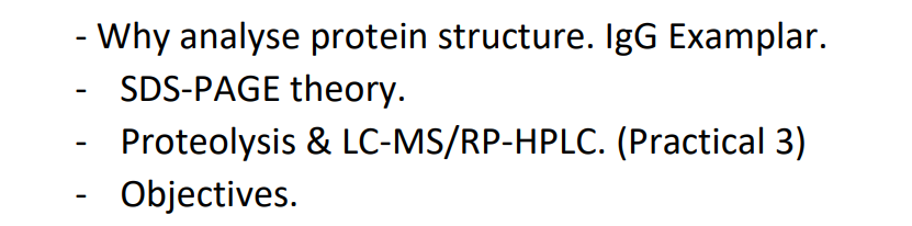 - Why analyse protein structure. IgG Examplar.
SDS-PAGE theory.
Proteolysis & LC-MS/RP-HPLC. (Practical 3)
Objectives.