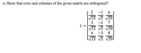 a: Show that rows and columns of the given matrix are orthogonal?
L =
2.
4.

