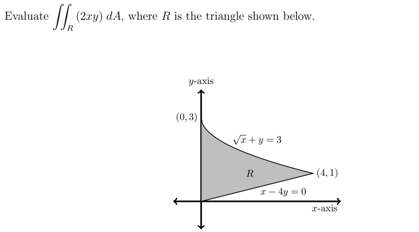 Evaluate
(2ry) dA, where R is the triangle shown below.
R
y-axis
(0,3)
√x+y = 3
R
x - 4y = 0
- (4,1)
x-axis