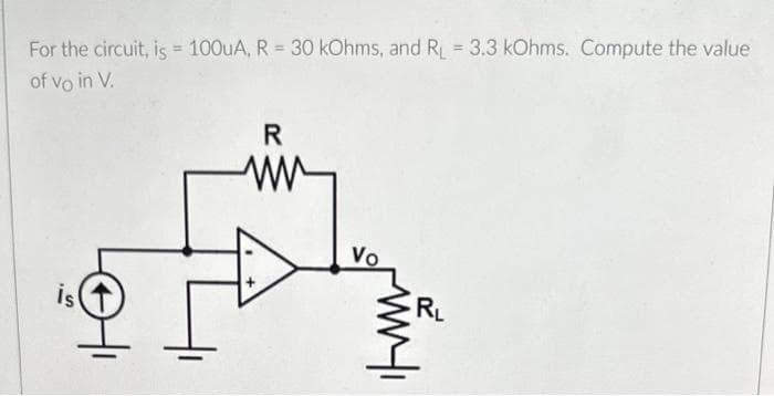 For the circuit, is = 100uA, R = 30 kOhms, and RL = 3.3 kOhms. Compute the value
of vo in V.
is
R
ww
Vo
RL