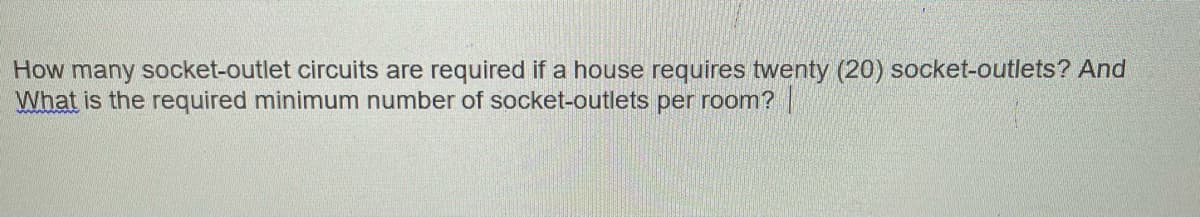 How many socket-outlet circuits are required if a house requires twenty (20) socket-outlets? And
What is the required minimum number of socket-outlets per room?|
