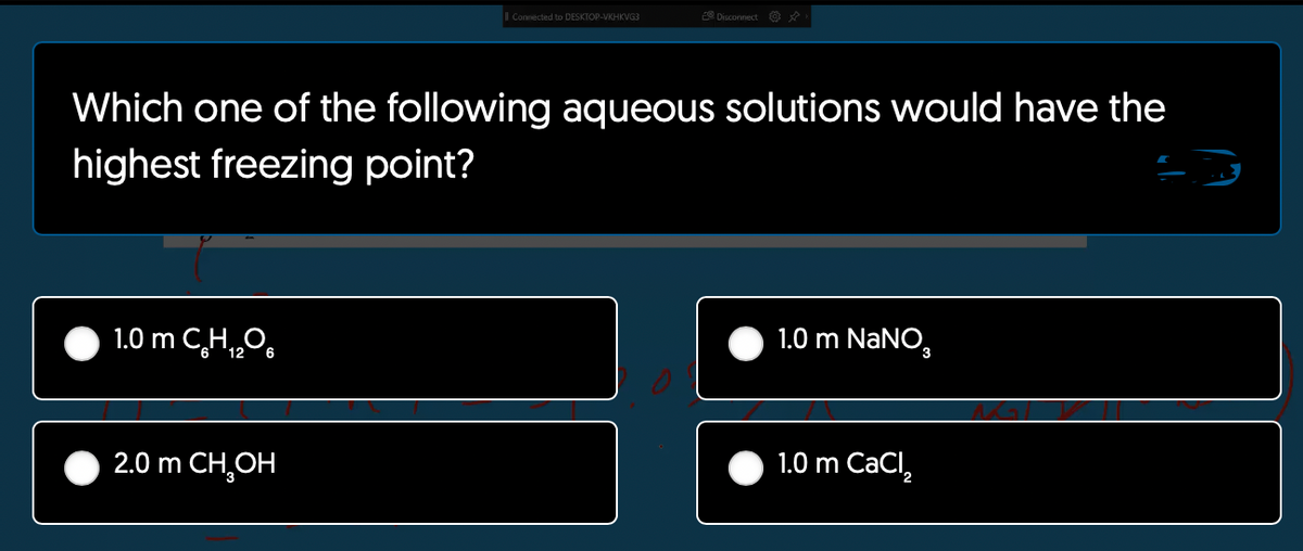 1.0 m CH,O.
Which one of the following aqueous solutions would have the
highest freezing point?
6
Connected to DESKTOP-VKHKVG3
2.0 m CH₂OH
E Disconnect
1.0 m NaNO,
1.0 m CaCl₂