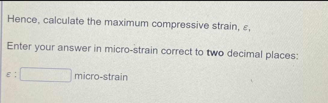 Hence, calculate the maximum compressive strain, e,
Enter your answer in micro-strain correct to two decimal places:
micro-strain
