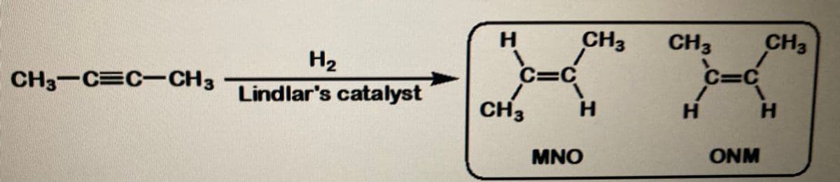 H.
CH3
CH3
CH3
H2
CH3-C C-CH3
C=C
C=C
Lindlar's catalyst
CH3
H.
H.
HA
MNO
ONM
