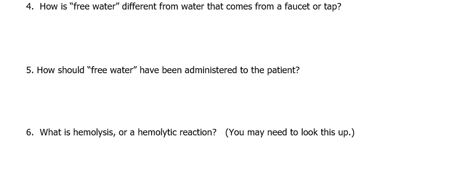 4. How is "free water" different from water that comes from a faucet or tap?
5. How should "free water" have been administered to the patient?
6. What is hemolysis, or a hemolytic reaction? (You may need to look this up.)