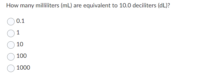 How many milliliters (mL) are equivalent to 10.0 deciliters (dL)?
0.1
1
10
100
1000