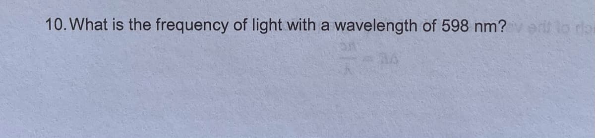 10. What is the frequency of light with a wavelength of 598 nm?er lo rar
