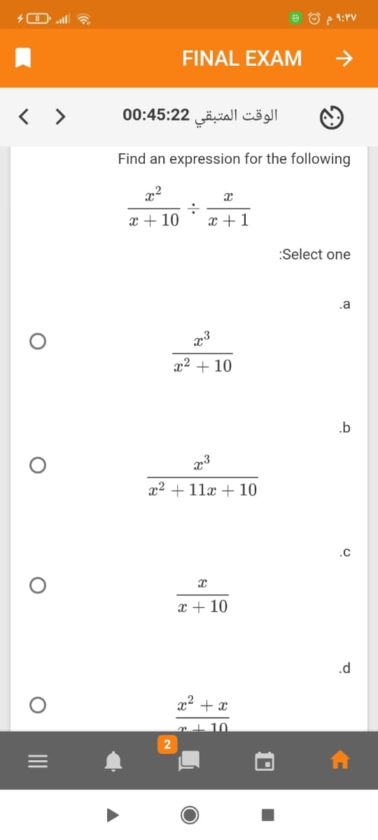 8 ll a
FINAL EXAM
->
< >
الوقت المتبقي 2 0:45:2 0
Find an expression for the following
x2
:-
x +1
x + 10
:Select one
.a
x2 + 10
.b
x3
x² + 11x + 10
.C
x + 10
.d
x2 + x
r+10.
II
