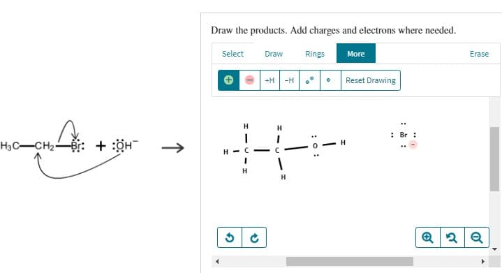 H3C-CH₂-Br:
+ :ÖH
↑
Draw the products. Add charges and electrons where needed.
Select Draw
H
1
H-C
I
H
H+
H
C
-H
H
Rings
More
Reset Drawing
::
Br
Erase
Q 2 Q