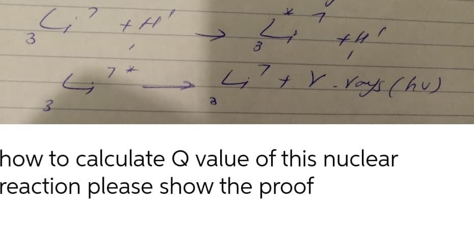 3
Ci
3
7
+H
7 *
3
3
رہے
7
7
+4!
/
+ V. Vays (hu)
r.
how to calculate Q value of this nuclear
reaction please show the proof