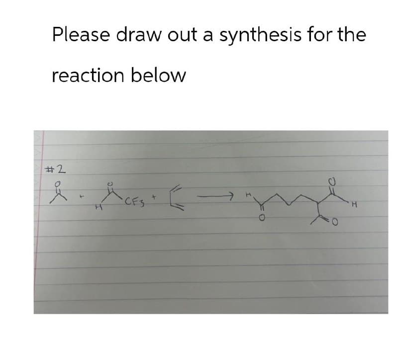 Please draw out a synthesis for the
reaction below
#2
+
н
CF3
H
