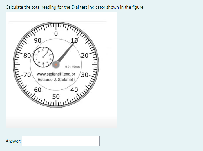 Calculate the total reading for the Dial test indicator shown in the figure
90
10
80 fe
20
.7
6
0.01-10mm
70 www.stefanelli.eng.br /30-
Eduardo J. Stefanelli
60
40
50
Answer:
9-
