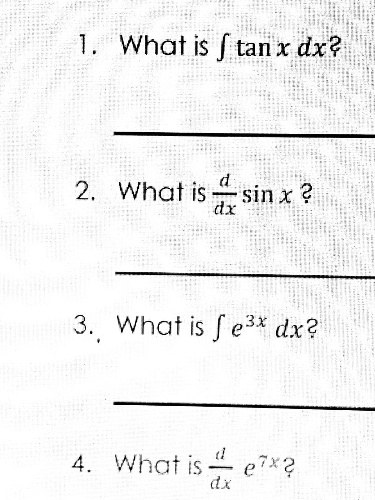 1. What is tan x dx?
2. What is sin x ?
dx
3. What is e3x dx?
d
4. What is e7x?
dx
