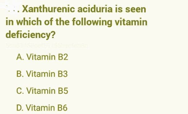..Xanthurenic aciduria is seen
in which of the following vitamin
deficiency?
A. Vitamin B2
B. Vitamin B3
C. Vitamin B5
D. Vitamin B6
