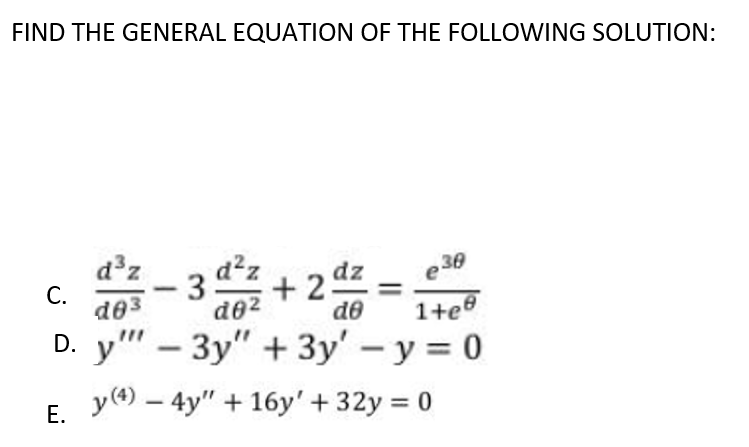 FIND THE GENERAL EQUATION OF THE FOLLOWING SOLUTION:
d'z
С.
de3
d²z
+2 dz
e30
1+e®
de
D. y" – 3y" + 3y' - y = 0
y(4) – 4y" + 16y' + 32y = 0
Е.
