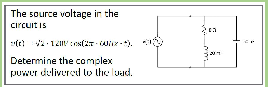 The source voltage in the
circuit is
v(t) = √2. 120V cos(2π · 60Hz . t).
.
Determine the complex
power delivered to the load.
v(t) (
822
20 mH
50 μF