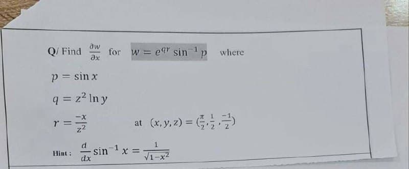 aw
Q/ Find for w = eqr sin ¹ p
əx
p = sin x
q = z² ln y
r=22
Hint:
dx
where
at (x, y, z) = (2)
√1-x²
-1
sin X =