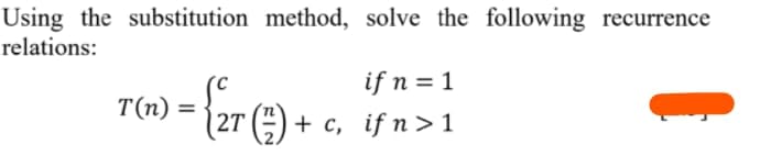 Using the substitution method, solve the following recurrence
relations:
if n = 1
T(n)
%3D
(2T (3) + с, ifn>1
