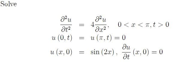 Solve
อน
J²u
4-
=
Ət²
Əx²¹
u (0, t)
=
u (π, t)
u (x, 0) sin (2x),
=
0<x<T,t> 0
=
0
du
(x,0) = 0
Ət
