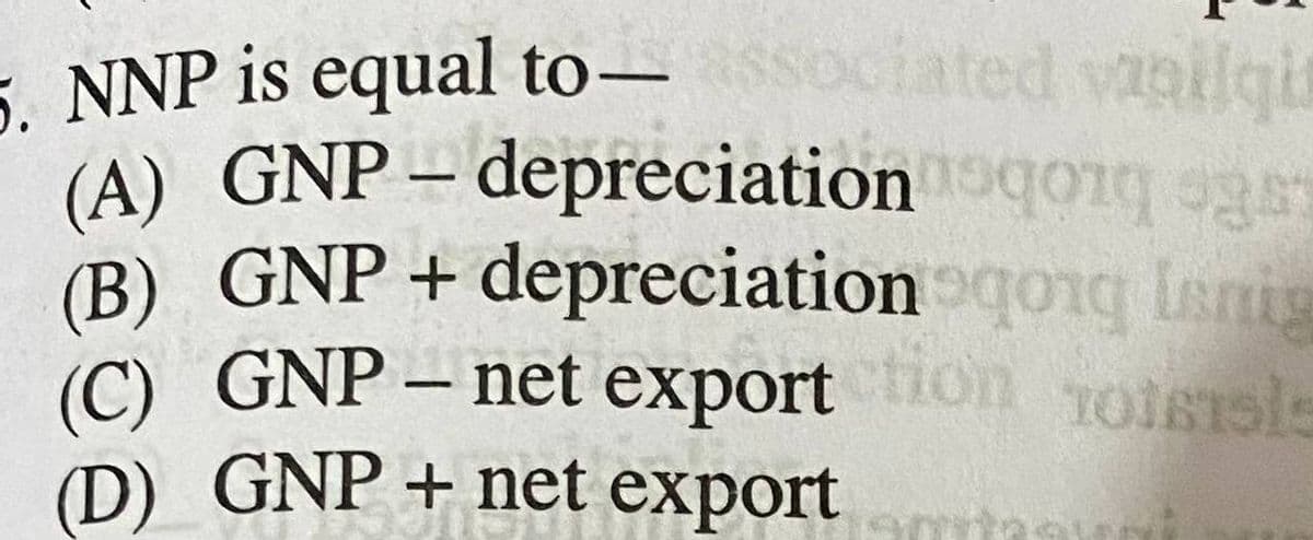 5. NNP is equal to–
(A) GNP– depreciation qoq oger
(B) GNP+ depreciation qong Ianis
(C) GNP – net export
(D) GNP + net export
ociated vanilgi
-
on TOISTsls
