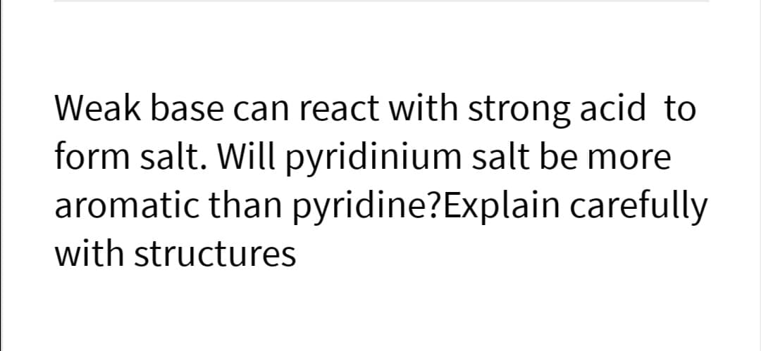 Weak base can react with strong acid to
form salt. Will pyridinium salt be more
aromatic than pyridine?Explain carefully
with structures
