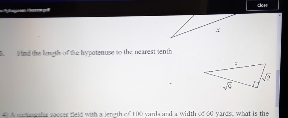 Close
Find the length of the hypotenuse to the nearest tenth.
A rectangular soccer field with a length of 100 yards and a width of 60 yards; what is the

