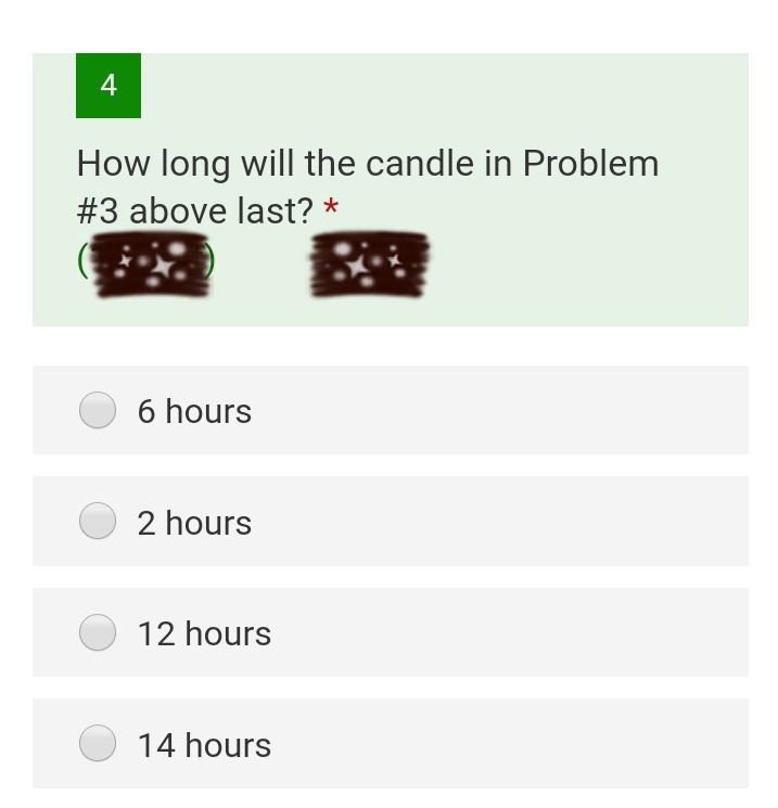 4
How long will the candle in Problem
#3 above last? *
6 hours
2 hours
12 hours
14 hours
