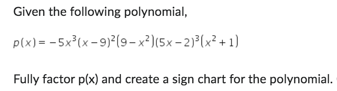 Given the following polynomial,
p(x) =
-5x³(x-9)²(9-x²)(5x-2)³(x²+1)
Fully factor p(x) and create a sign chart for the polynomial.