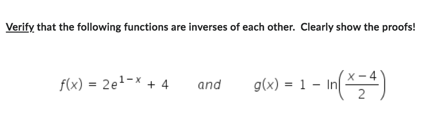 Verify that the following functions are inverses of each other. Clearly show the proofs!
f(x)=2e1x+4 and
g(x) = 1
- In (x-4)
2