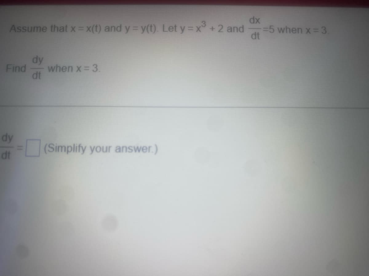 dx
Assume that x = x(t) and y = y(t). Let y = x + 2 and
dt
dy
Find when x = 3.
dt
dy
dt
(Simplify your answer.)
-=5 when x = 3.