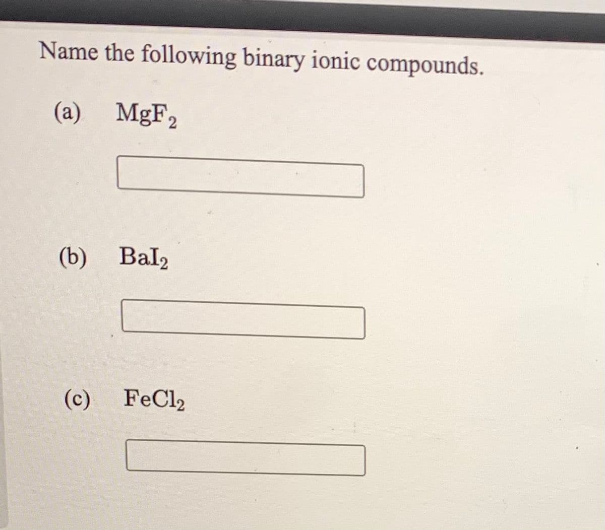 Name the following binary ionic compounds.
(a) MgF2
(b) Bal2
(c)
FeCl2
