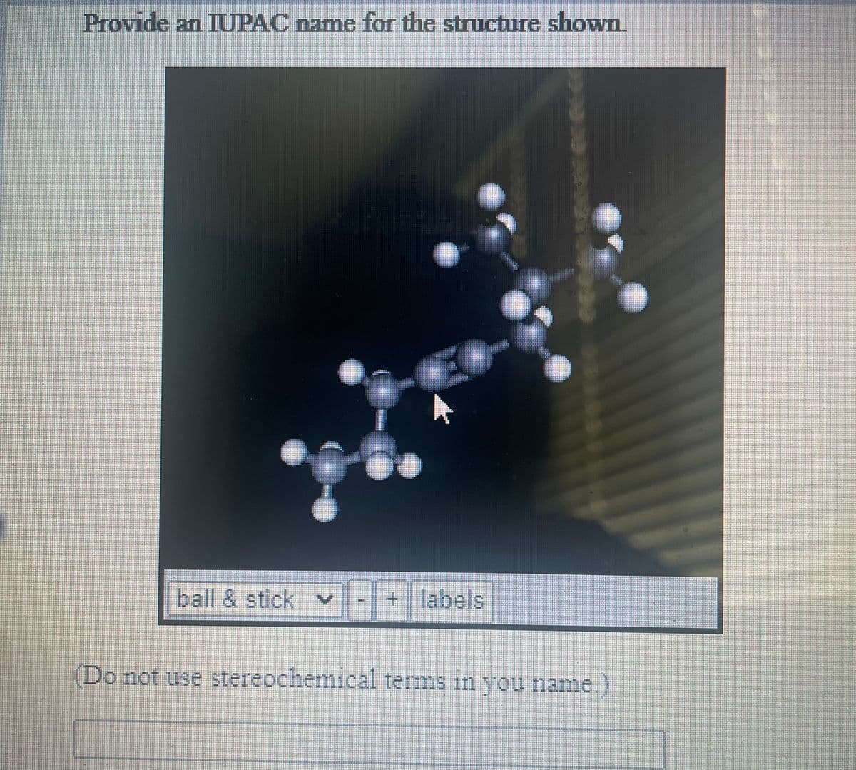 Provide an IUPAC name for the structure shown
ball & stick v
+labels
(Do not use stereochemical terms in vou name.
