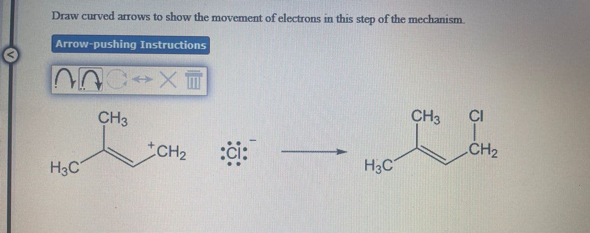 Draw curved arrows to show the movement of electrons in this step of the mechanism.
Arrow-pushing Instructions
CH3
CI
CH3
CH2
CH2
H3C
H3C
