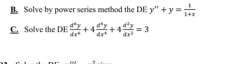 B. Solve by power series method the DE y" + y =
1
1+x
d°y
d*y
C. Solve the DE
dx6
d?y
= 3
dx2
+ 4
+ 4
dx4
1.
2.
