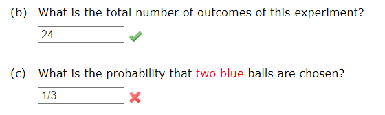 (b) What is the total number of outcomes of this experiment?
24
(c) What is the probability that two blue balls are chosen?
1/3
X