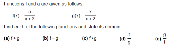 Functions f and g are given as follows.
X
5
X+2
g(x)=
x+2
Find each of the following functions and state its domain.
(a) f+g
(b) f-g
(c) f.g
f(x) =
(d)
Ⓡ
016