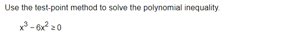 Use the test-point method to solve the polynomial inequality.
x³ - 6x² ≥0
X