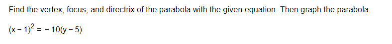 Find the vertex, focus, and directrix of the parabola with the given equation. Then graph the parabola.
(x-1)² = -10(y-5)