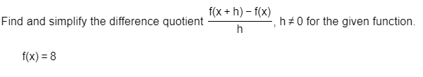 Find and simplify the difference quotient
f(x) = 8
f(x+h)-f(x)
h
h#0 for the given function.