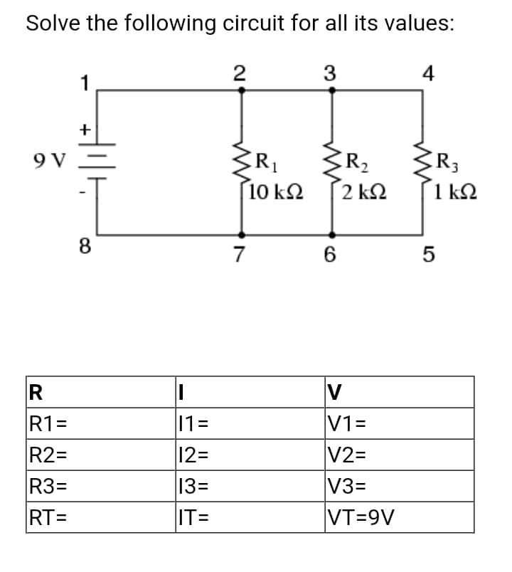Solve the following circuit for all its values:
2
4
1
+
9 V
R2
2 k2
R3
1 k2
[10 k2
8
7
6
5
V
V1=
V2=
V3=
VT=9V
11=
R1=
R2=
R3=
12=
13=
RT=
IT=
3.
