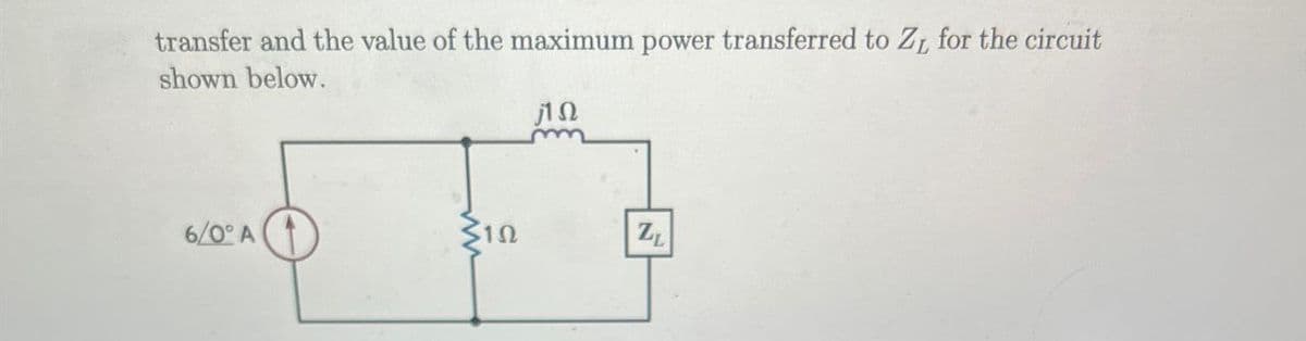 transfer and the value of the maximum power transferred to Z for the circuit
shown below.
6/0° A
ΠΩ
ZL