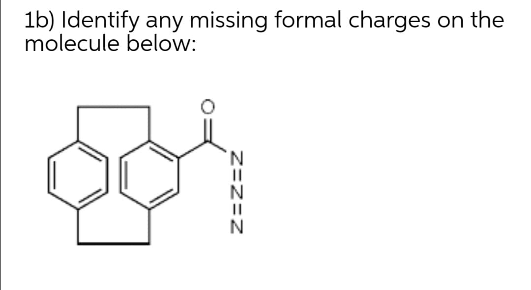1b) Identify any missing formal charges on the
molecule below:
Z=Z=z
