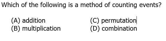 Which of the following is a method of counting events?
(A) addition
(B) multiplication
(C) permutation
(D) combination