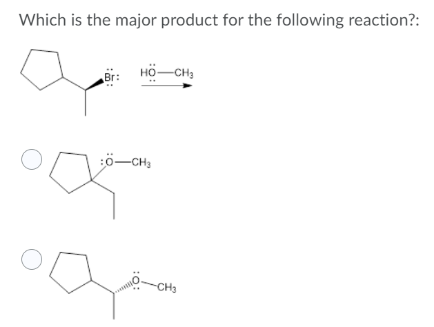 Which is the major product for the following reaction?:
нӧ — снз
Br:
:0-CH3
-CH3
